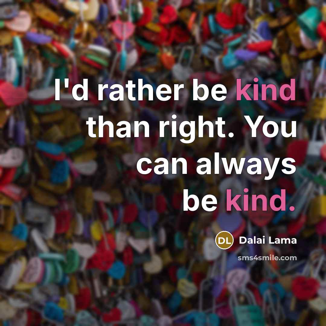 “I'd rather be kind than right. You can always be kind.” quote by Dalai Lama