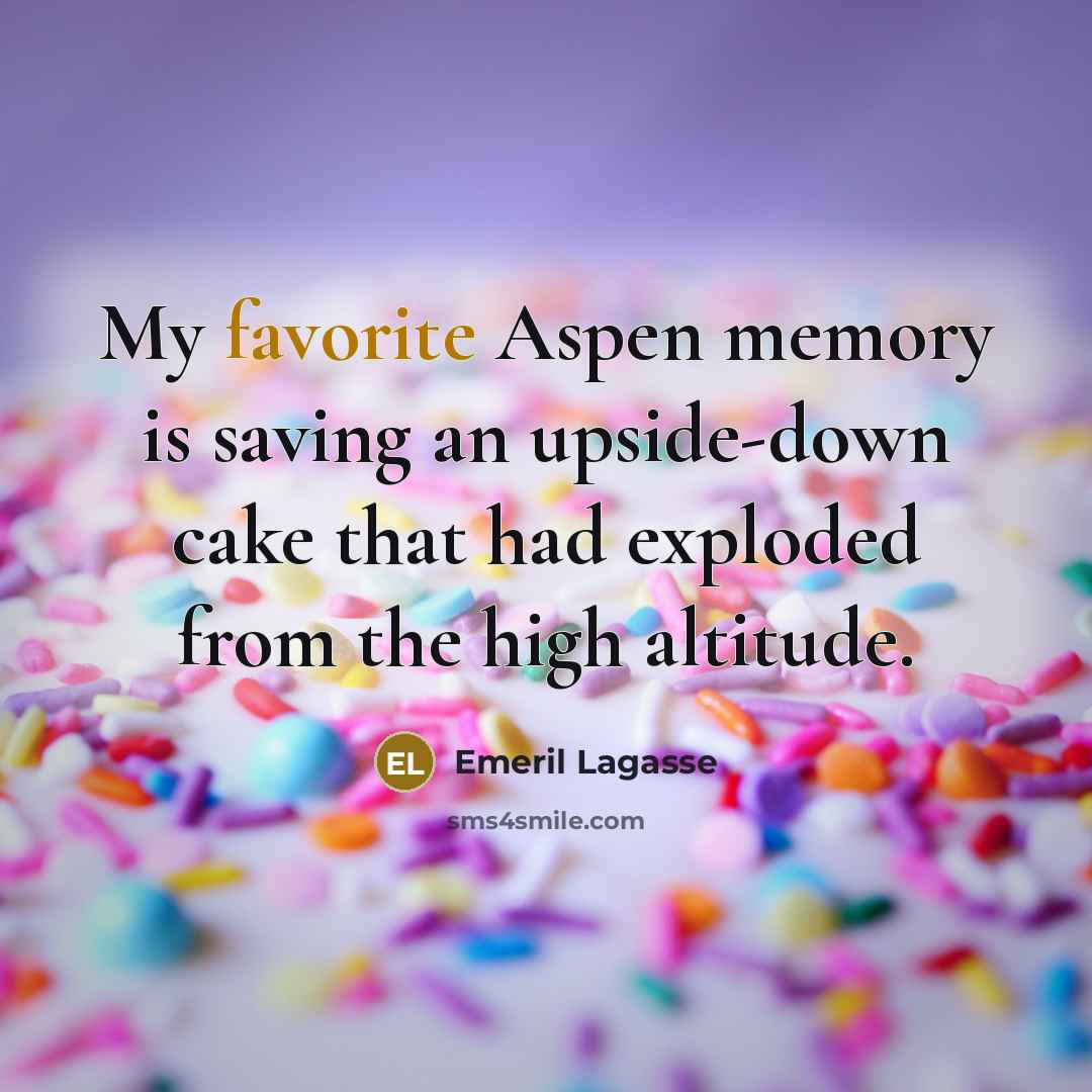 “My favorite Aspen memory is saving an upside-down cake that had exploded from the high altitude.” quote by Emeril Lagasse