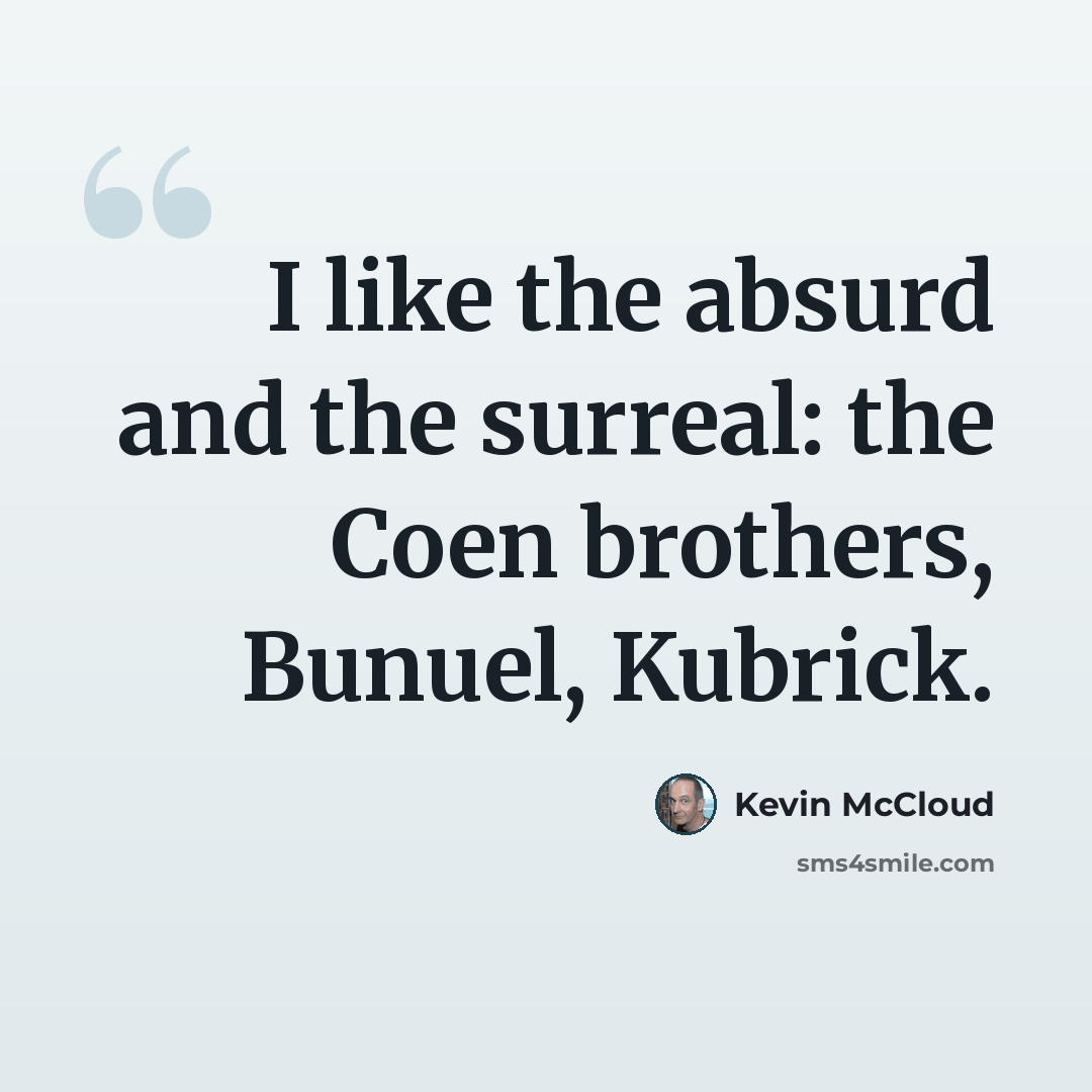 “I like the absurd and the surreal: the Coen brothers, Bunuel, Kubrick.” quote by Kevin McCloud