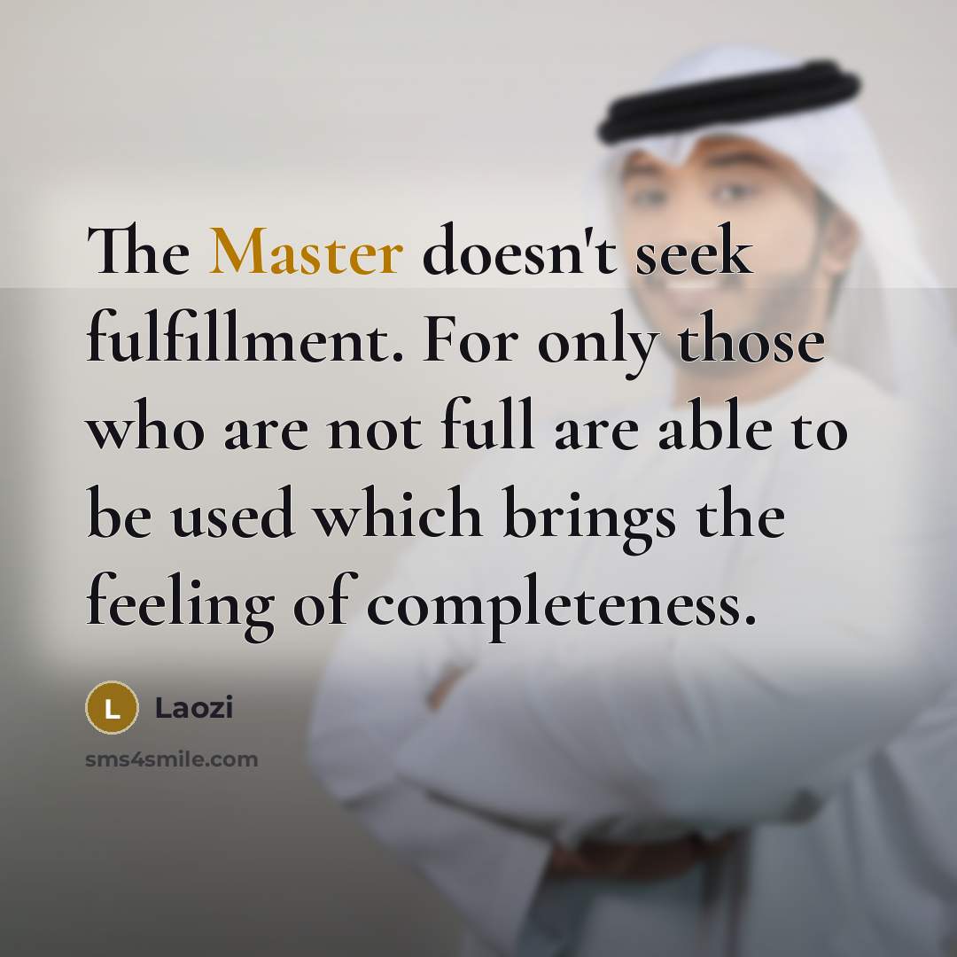“The Master doesn't seek fulfillment. For only those who are not full are able to be used which brings the feeling of completeness.” quote by Laozi