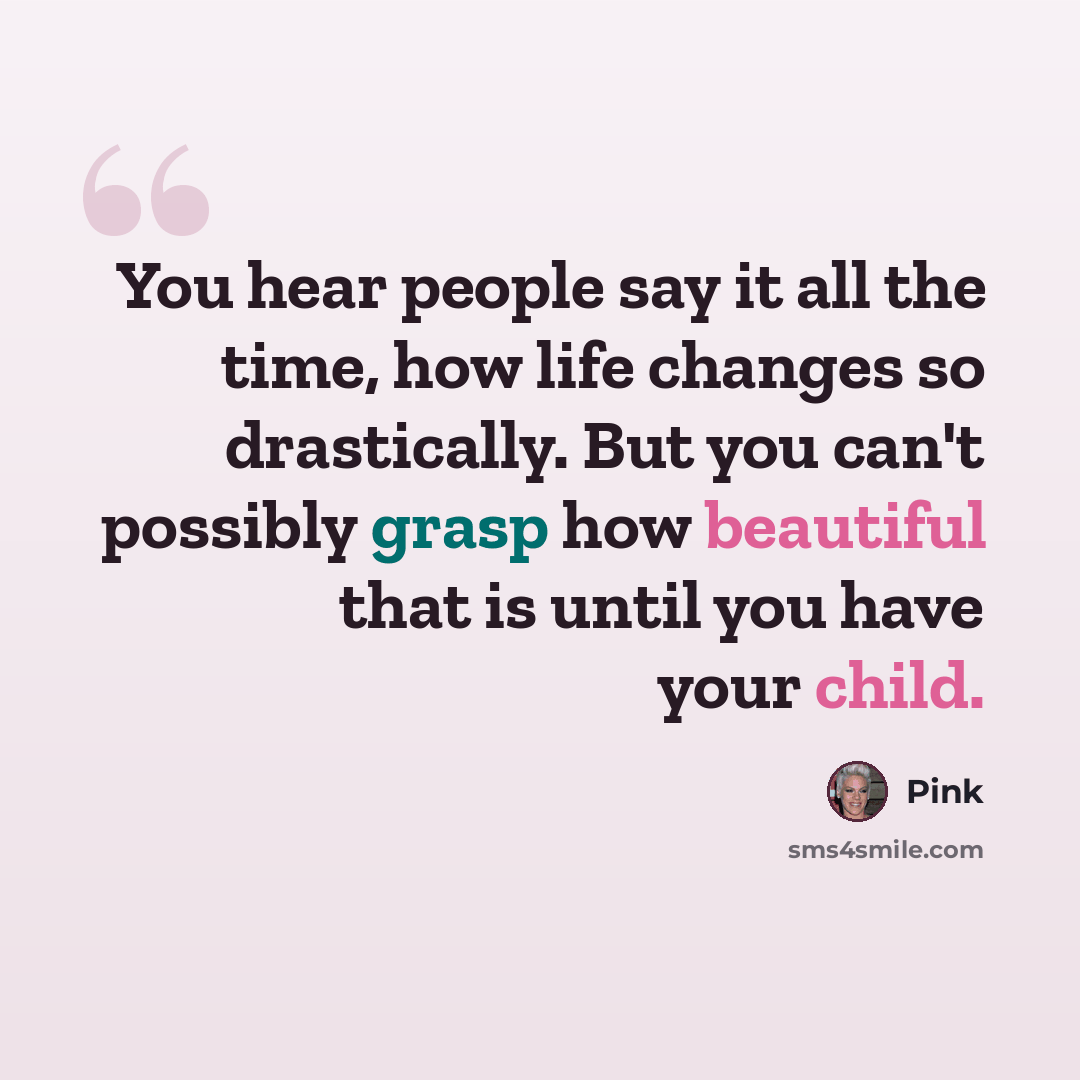 “You hear people say it all the time, how life changes so drastically. But you can't possibly grasp how beautiful that is until you have your child.” quote by Pink