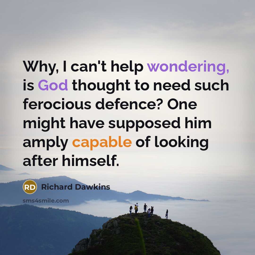 “Why, I can't help wondering, is God thought to need such ferocious defence? One might have supposed him amply capable of looking after himself.” quote by Richard Dawkins