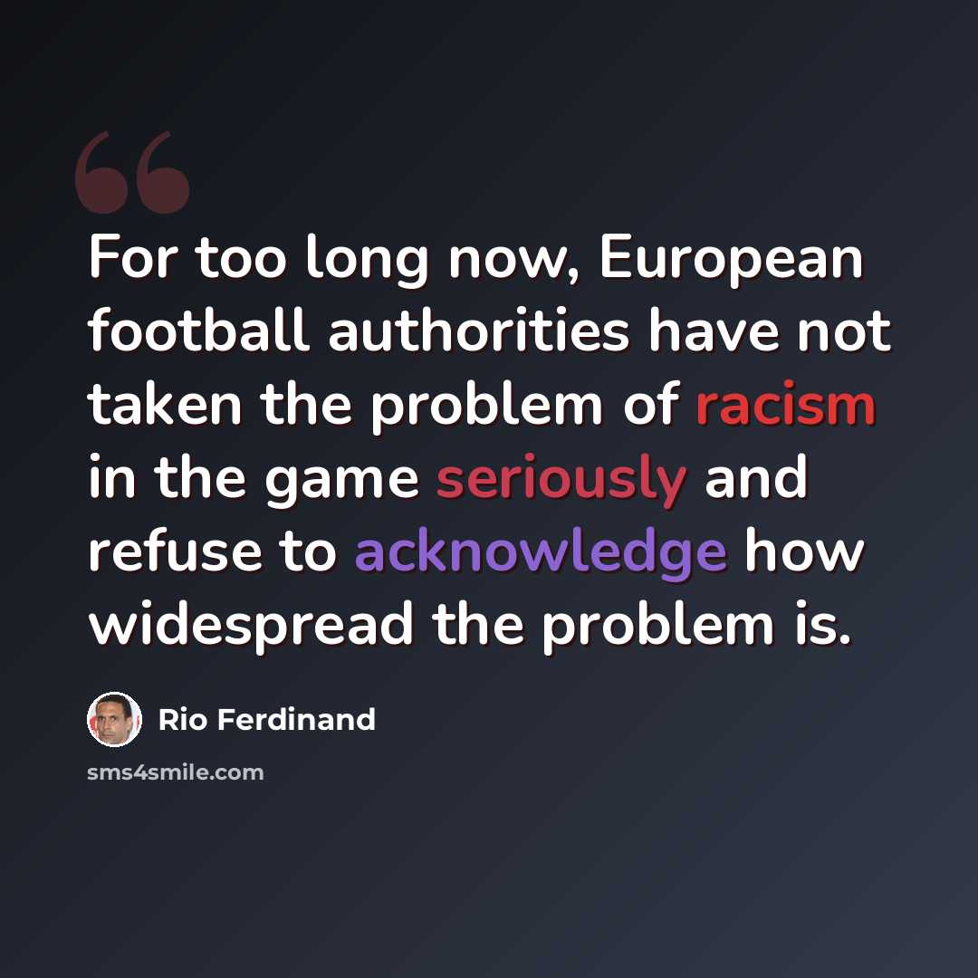“For too long now, European football authorities have not taken the problem of racism in the game seriously and refuse to acknowledge how widespread the problem is.” quote by Rio Ferdinand