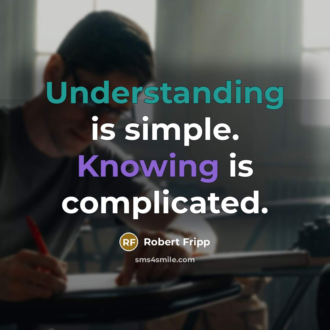 “Understanding is simple. Knowing is complicated.” quote by Robert Fripp