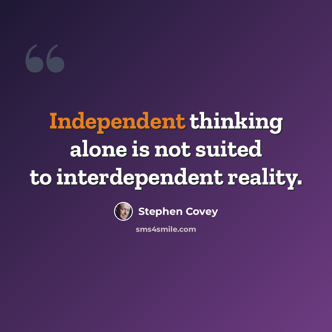 “Independent thinking alone is not suited to interdependent reality.” quote by Stephen Covey