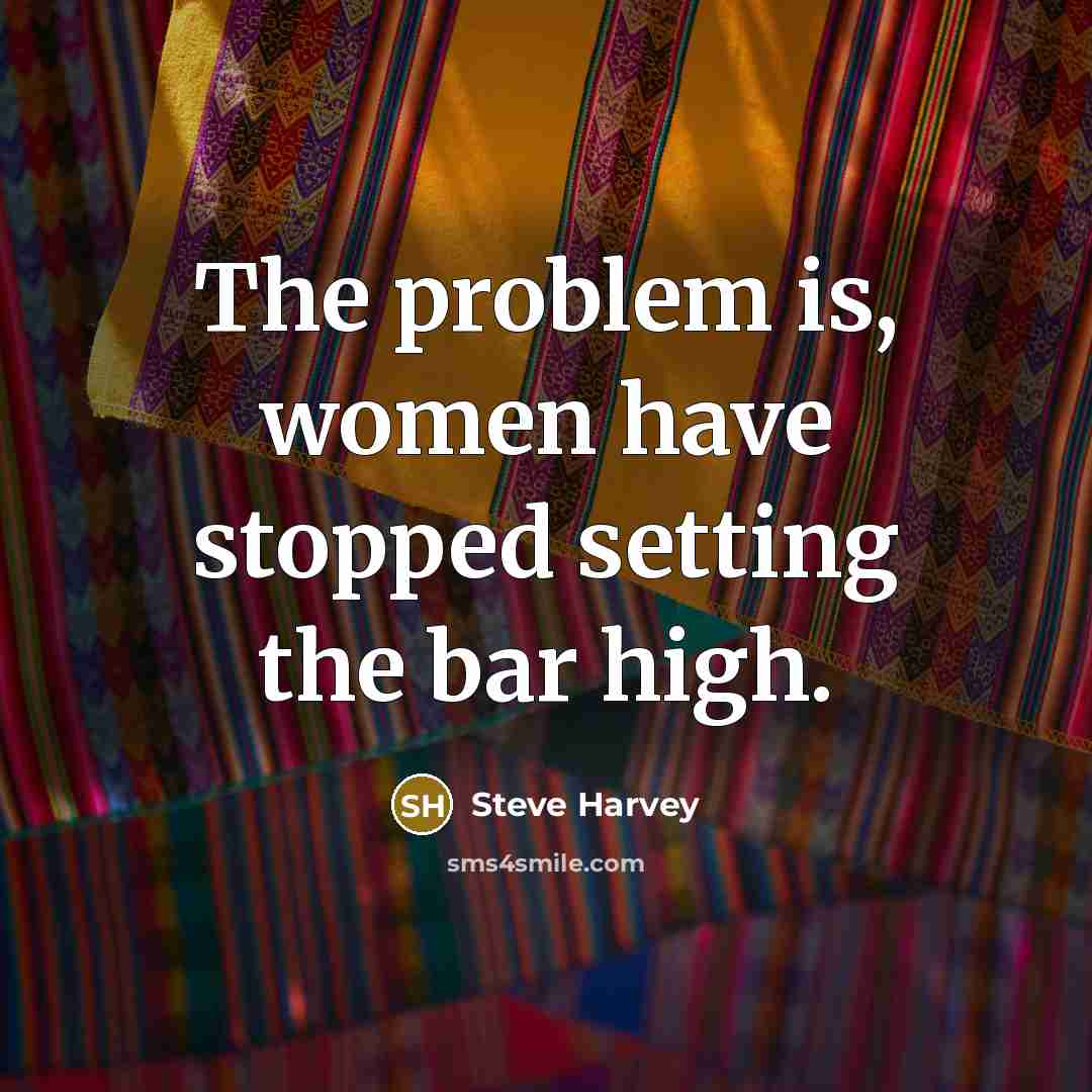 “The problem is, women have stopped setting the bar high.” quote by Steve Harvey