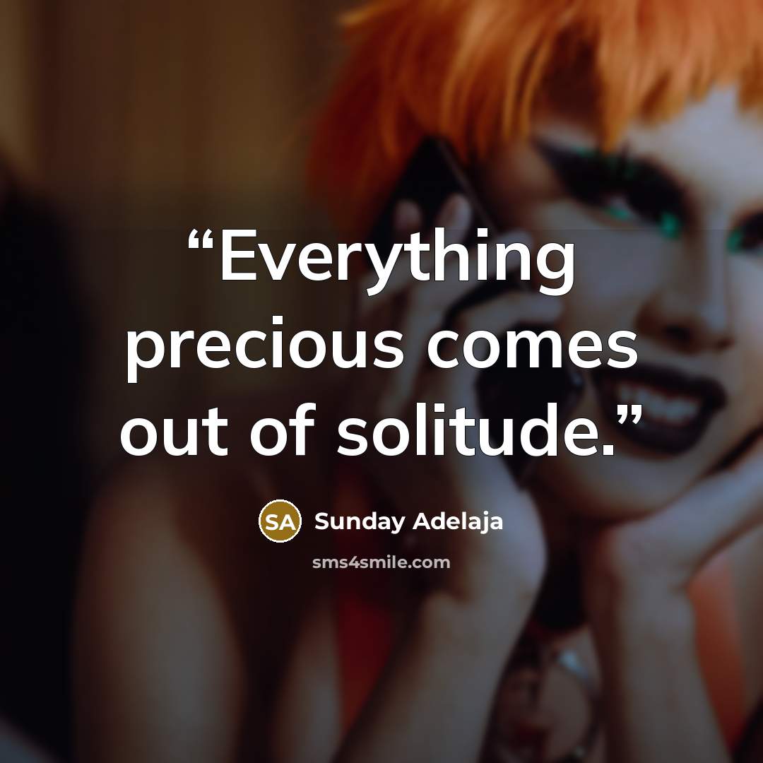 “Everything precious comes out of solitude.” quote by Sunday Adelaja