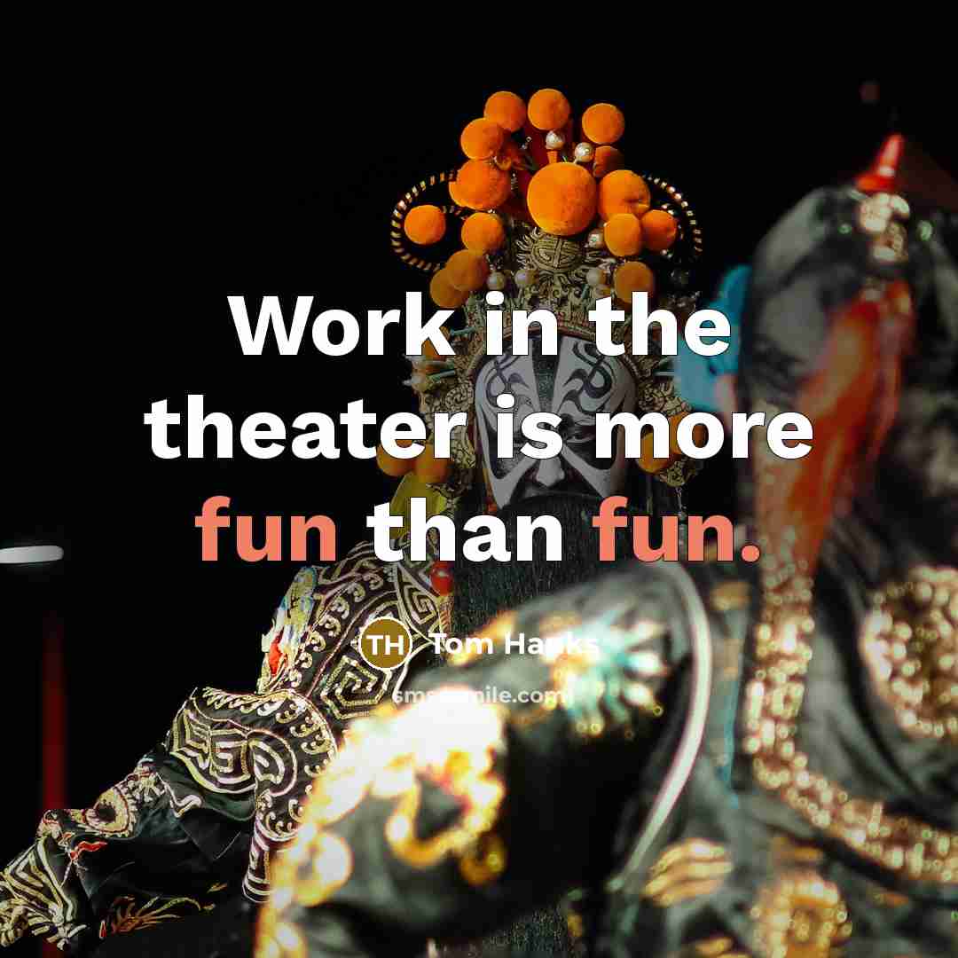 “Work in the theater is more fun than fun.” quote by Tom Hanks
