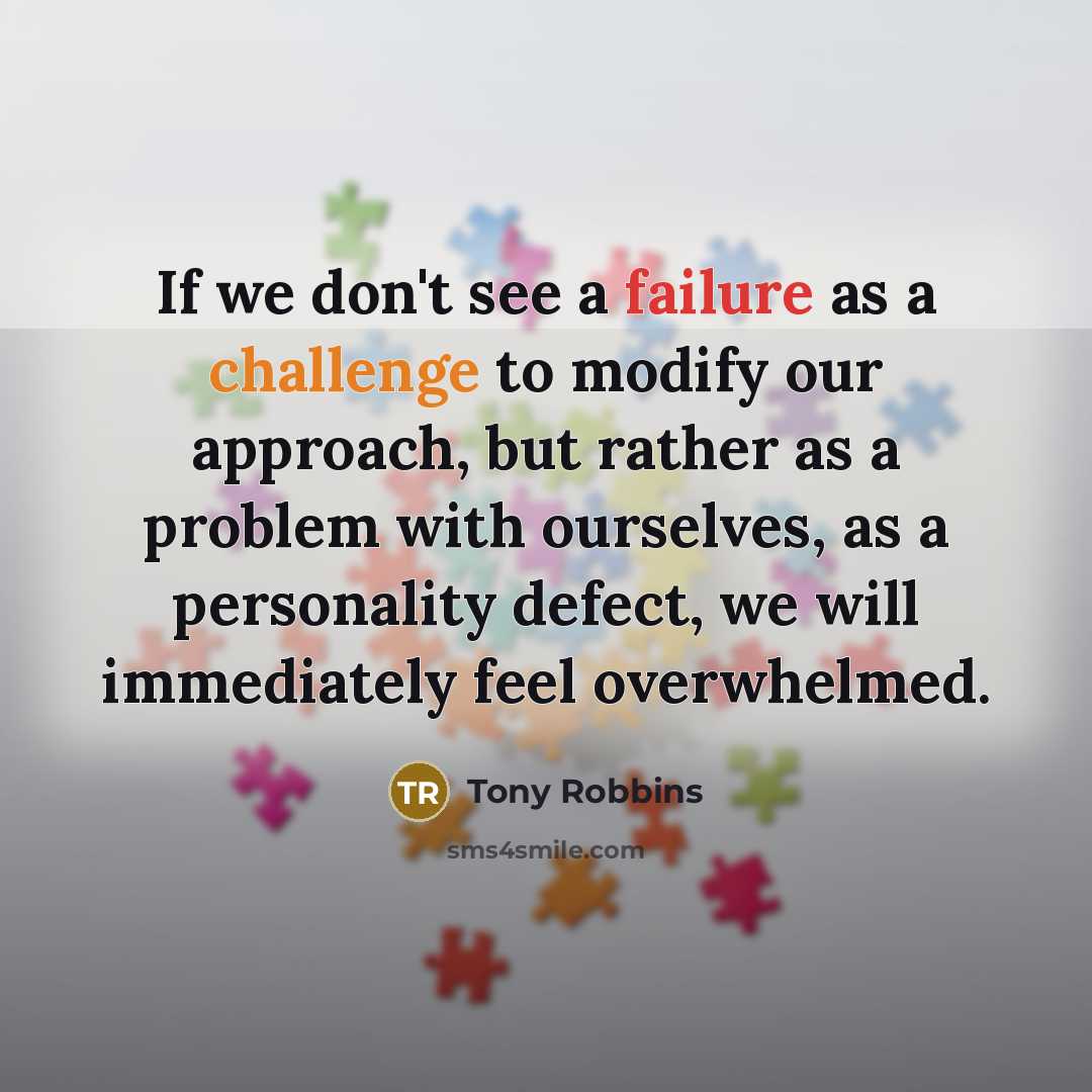 “If we don't see a failure as a challenge to modify our approach, but rather as a problem with ourselves, as a personality defect, we will immediately feel overwhelmed.” quote by Tony Robbins