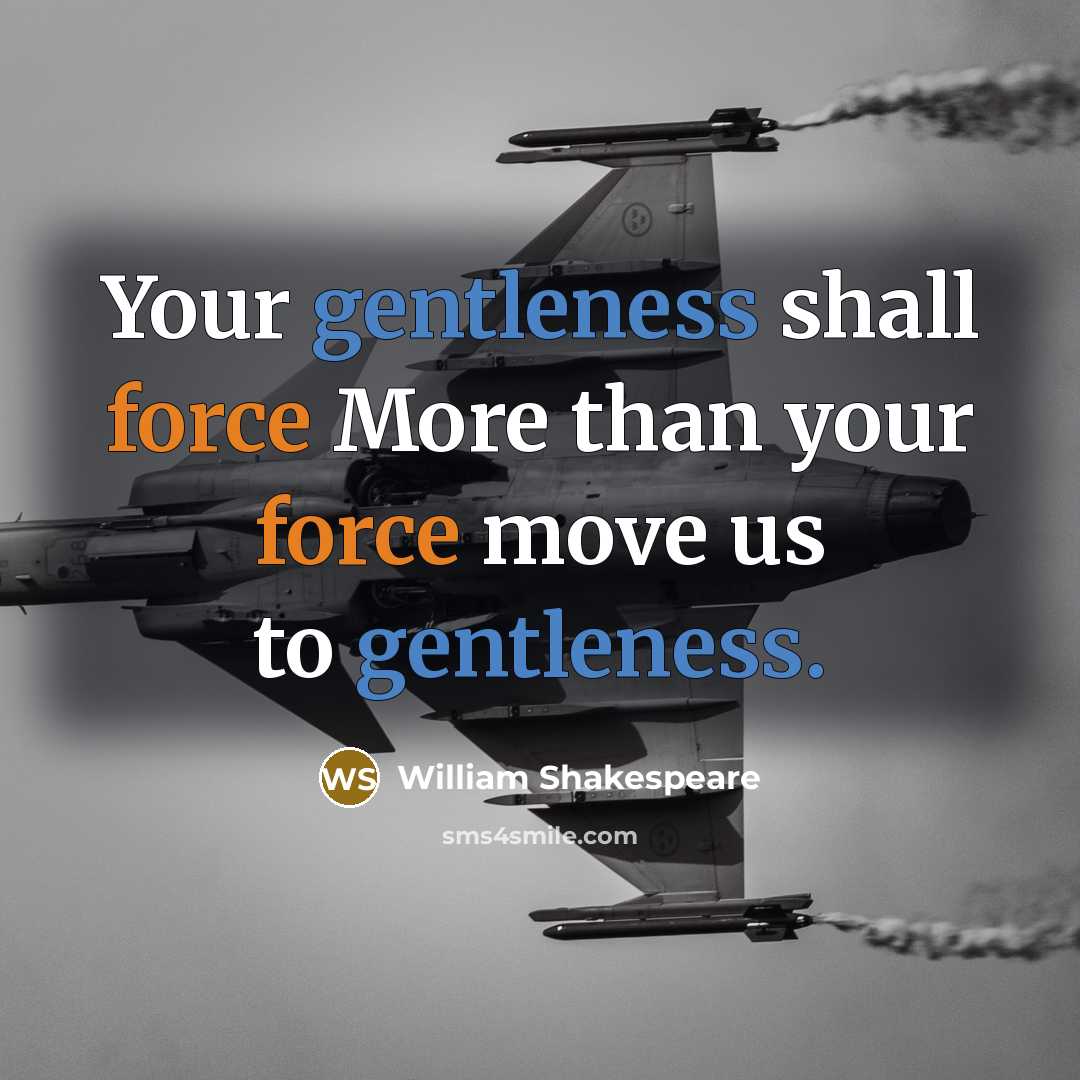 “Your gentleness shall force More than your force move us to gentleness.” quote by William Shakespeare