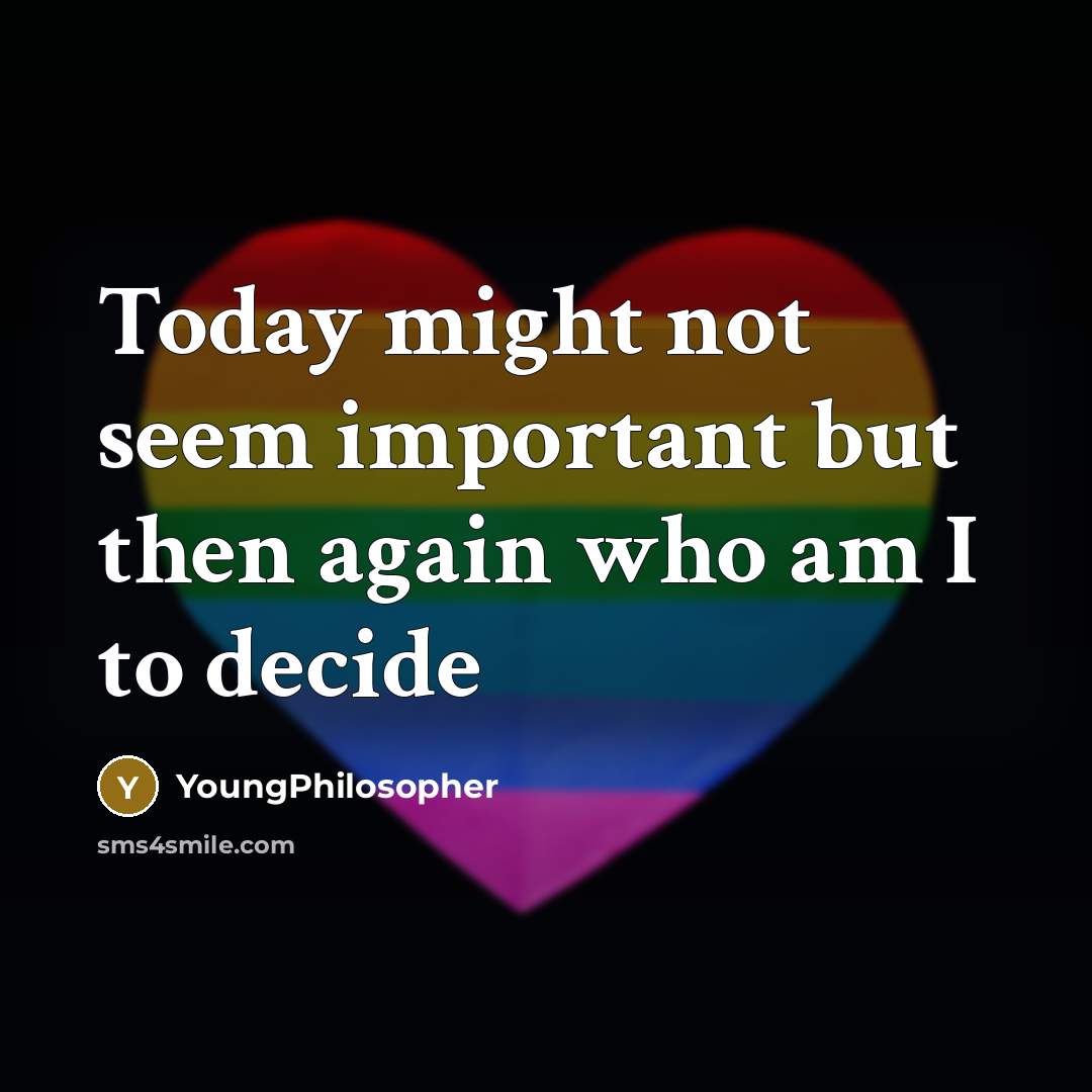 “Today might not seem important but then again who am I to decide” quote by YoungPhilosopher