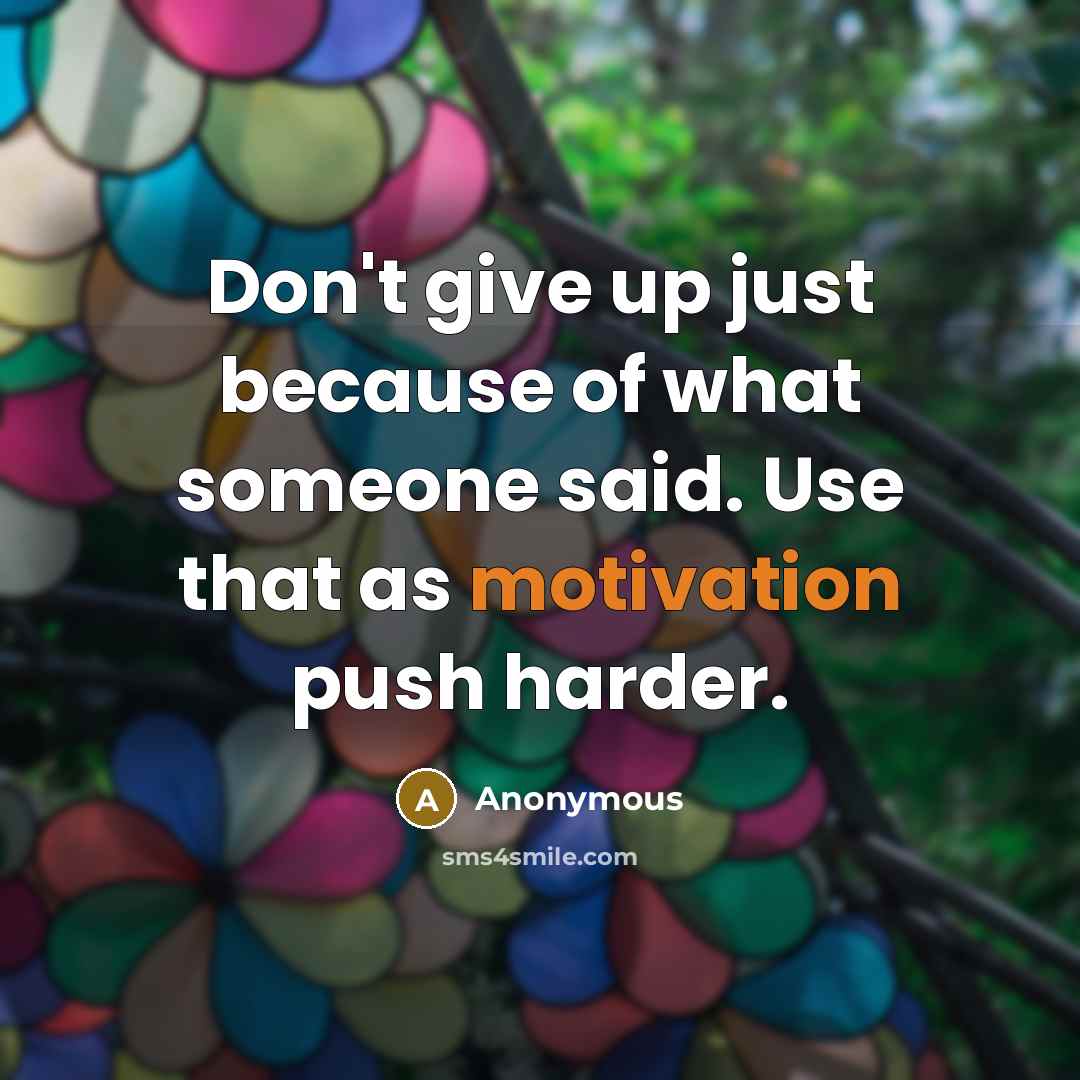 “Don't give up just because of what someone said. Use that as motivation push harder.” quote by Anonymous