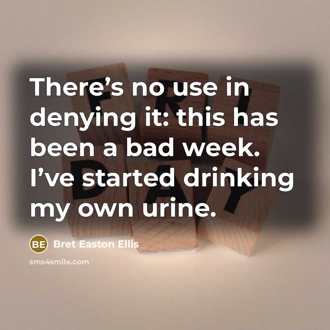 “There’s no use in denying it: this has been a bad week. I’ve started drinking my own urine.” quote by Bret Easton Ellis