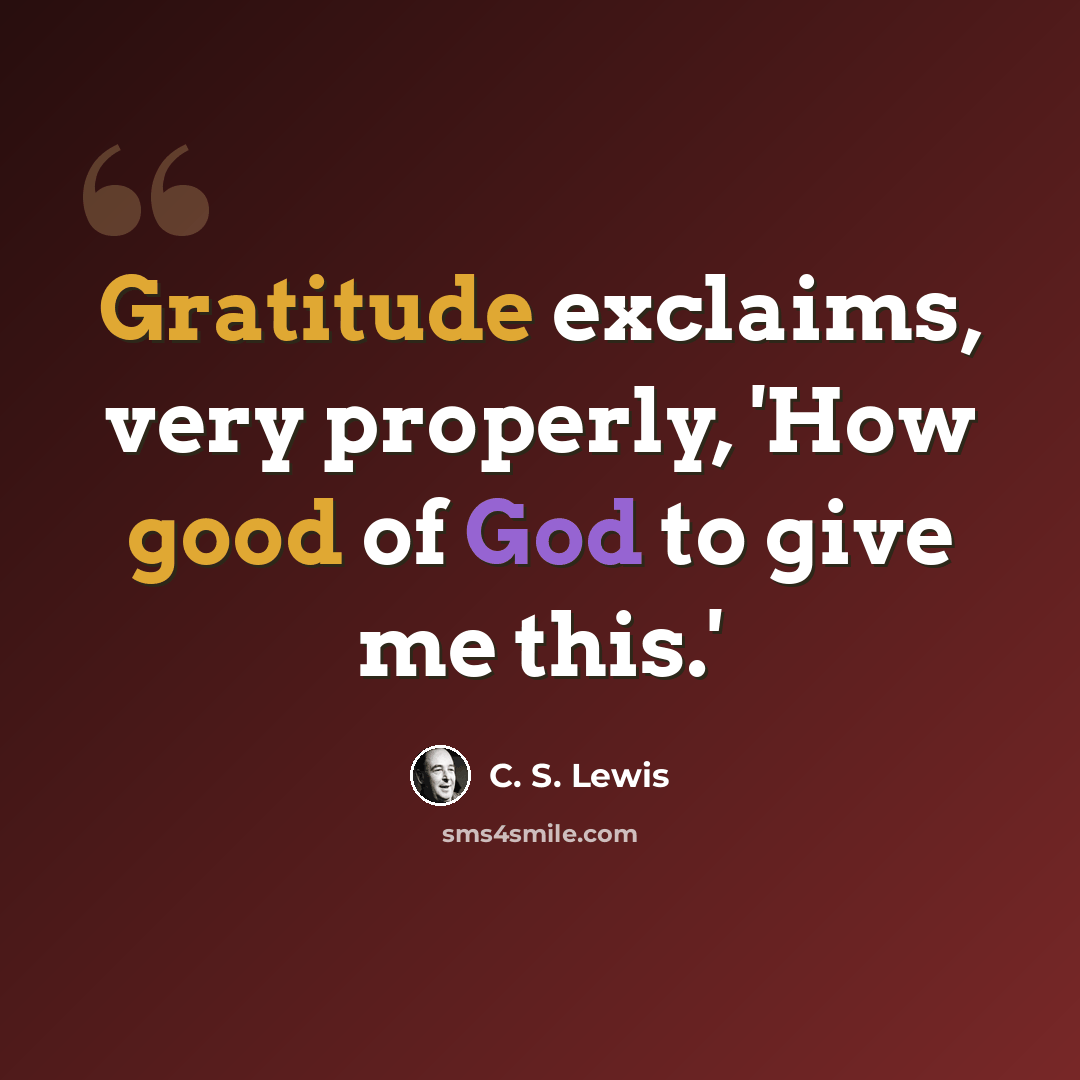 “Gratitude exclaims, very properly, 'How good of God to give me this.'” quote by C. S. Lewis