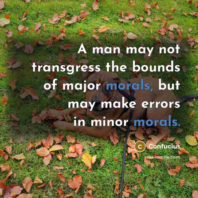 “A man may not transgress the bounds of major morals, but may make errors in minor morals.” quote by Confucius