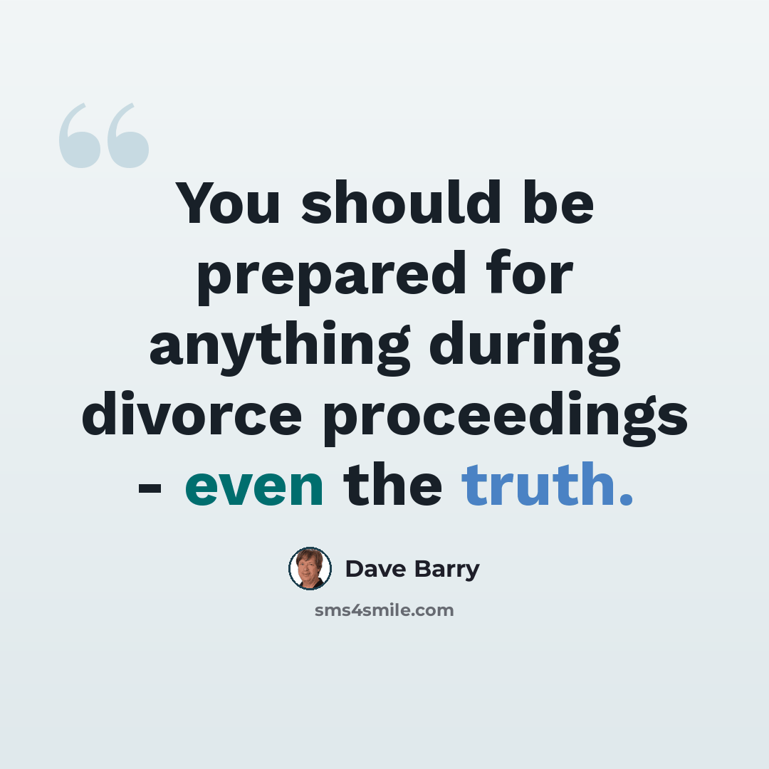 “You should be prepared for anything during divorce proceedings - even the truth.” quote by Dave Barry