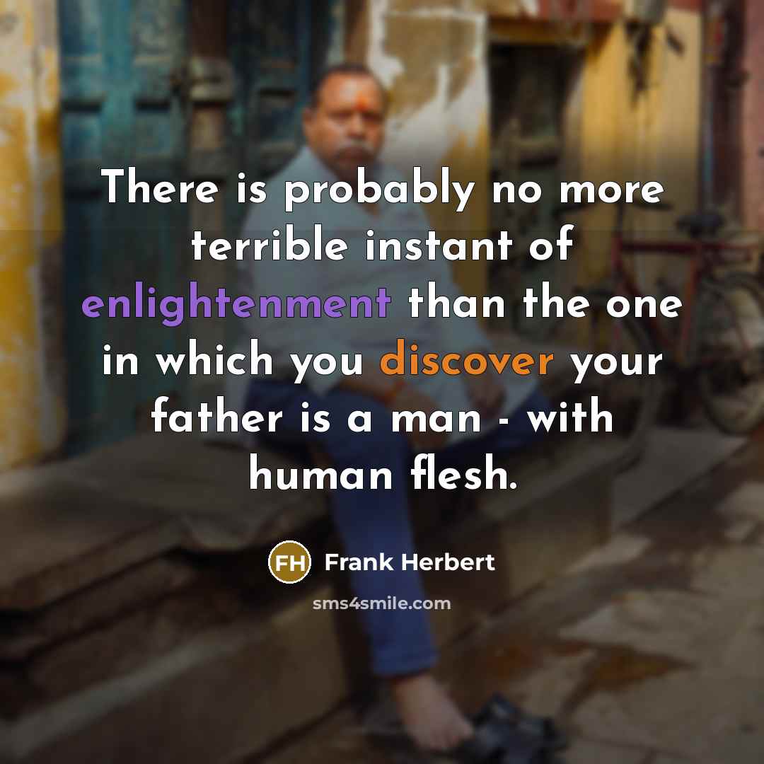 “There is probably no more terrible instant of enlightenment than the one in which you discover your father is a man - with human flesh.” quote by Frank Herbert
