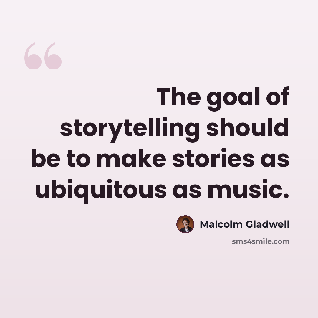 “The goal of storytelling should be to make stories as ubiquitous as music.” quote by Malcolm Gladwell