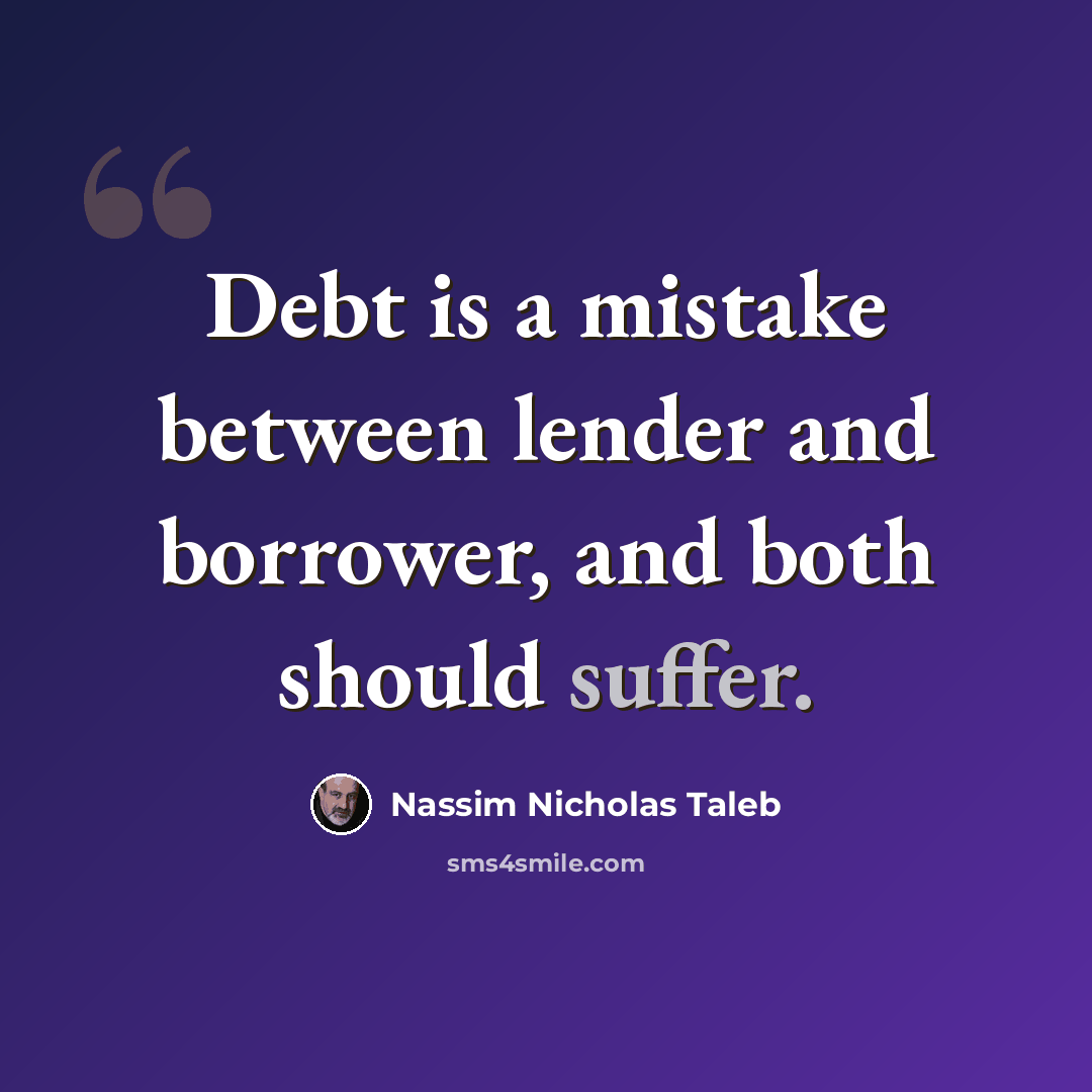 “Debt is a mistake between lender and borrower, and both should suffer.” quote by Nassim Nicholas Taleb