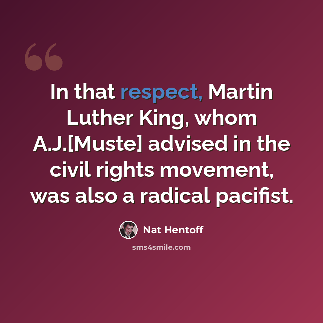 “In that respect, Martin Luther King, whom A.J.[Muste] advised in the civil rights movement, was also a radical pacifist.” quote by Nat Hentoff
