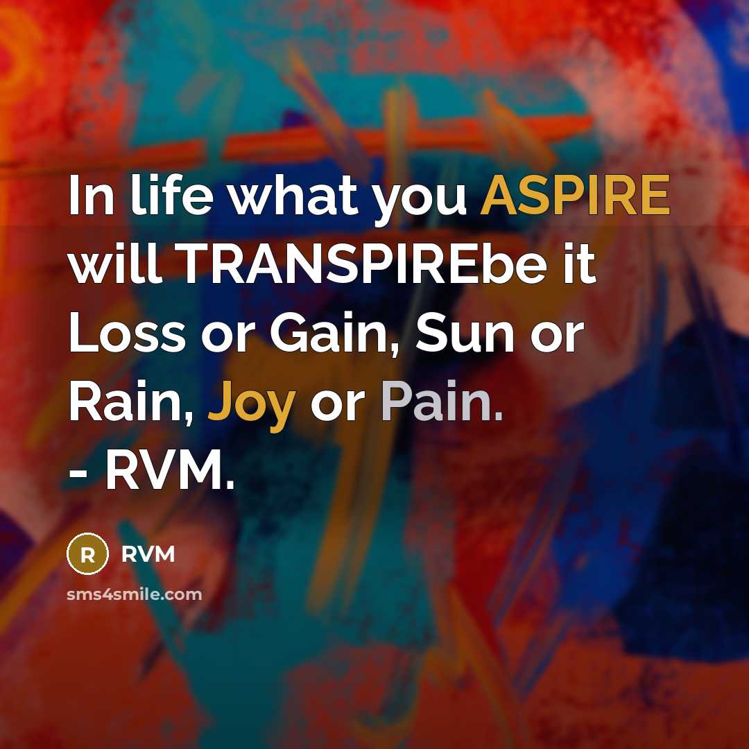 “In life what you ASPIRE will TRANSPIREbe it Loss or Gain, Sun or Rain, Joy or Pain. - RVM.” quote by RVM