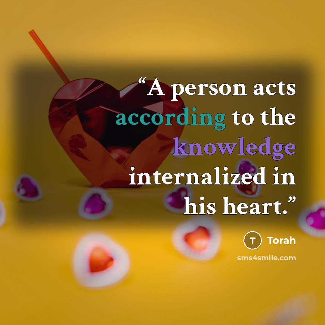 “A person acts according to the knowledge internalized in his heart.” quote by Torah