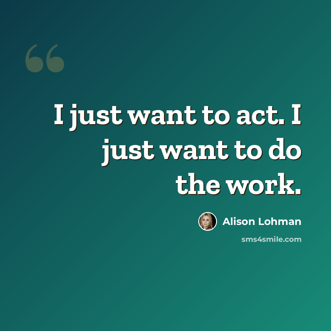 “I just want to act. I just want to do the work.” quote by Alison Lohman