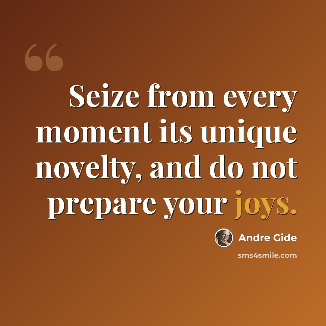 “Seize from every moment its unique novelty, and do not prepare your joys.” quote by Andre Gide