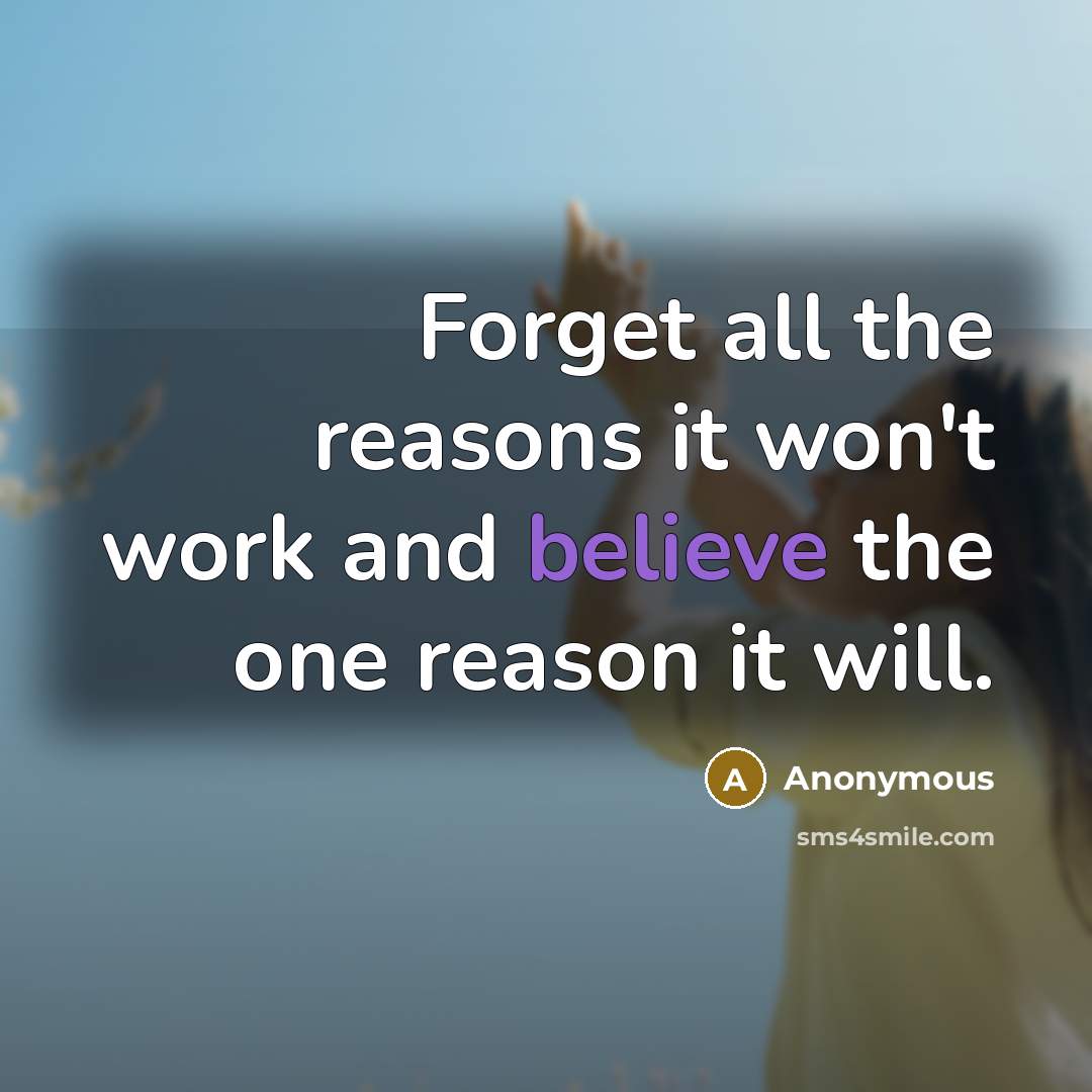 “Forget all the reasons it won't work and believe the one reason it will.” quote by Anonymous