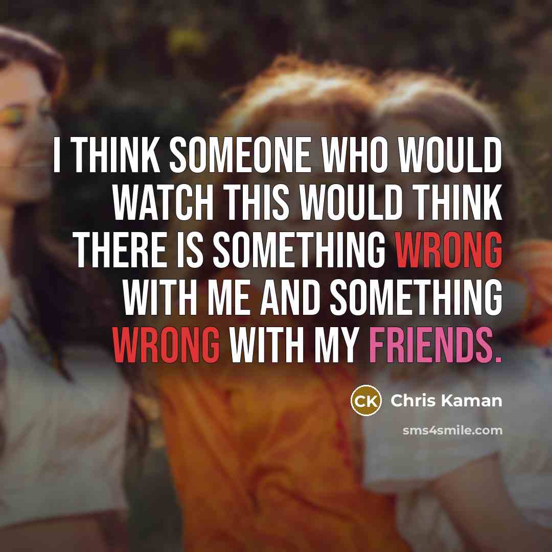 “I think someone who would watch this would think there is something wrong with me and something wrong with my friends.” quote by Chris Kaman