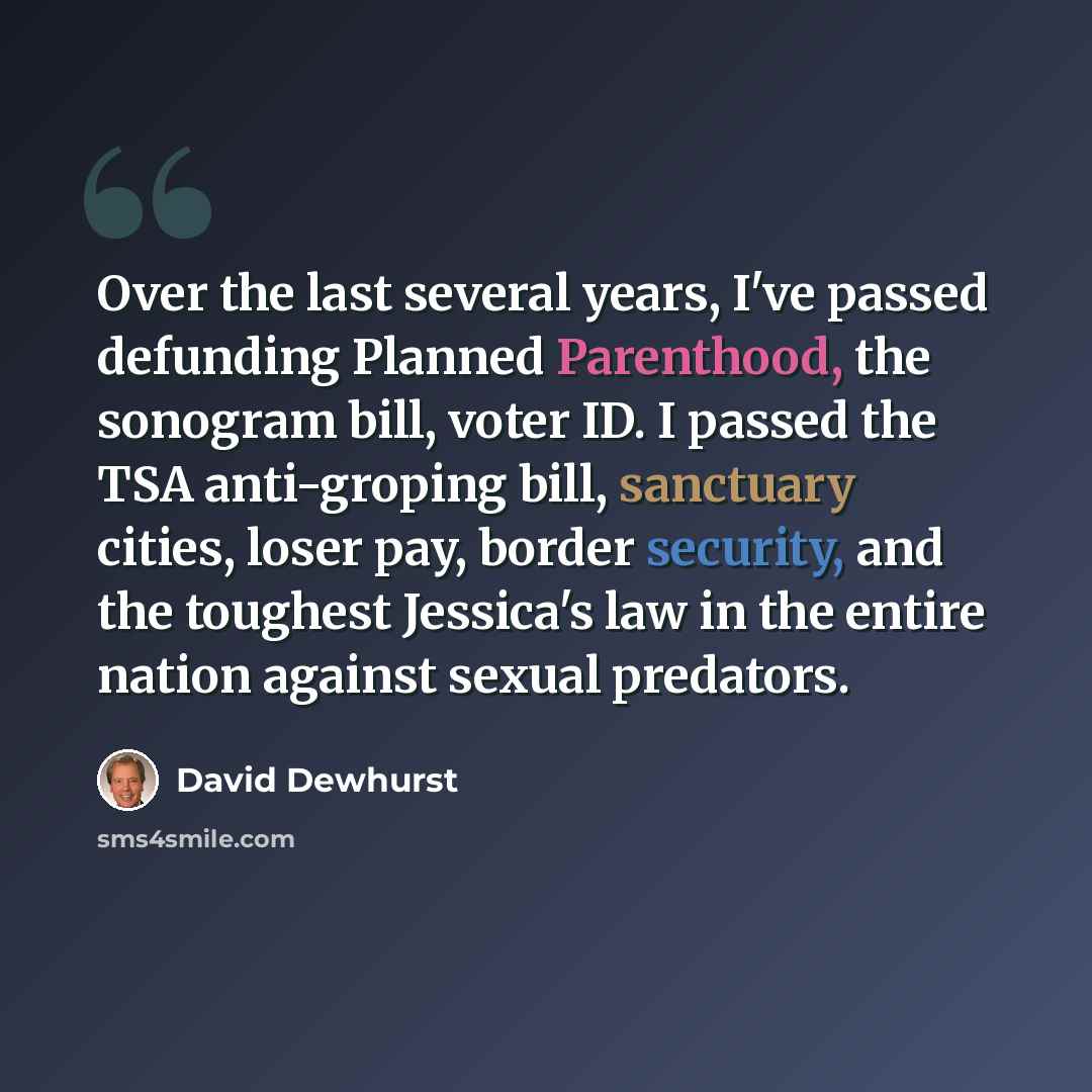 “Over the last several years, I've passed defunding Planned Parenthood, the sonogram bill, voter ID. I passed the TSA anti-groping bill, sanctuary cities, loser pay, border security, and the toughest Jessica's law in the entire nation against sexual predators.” quote by David Dewhurst