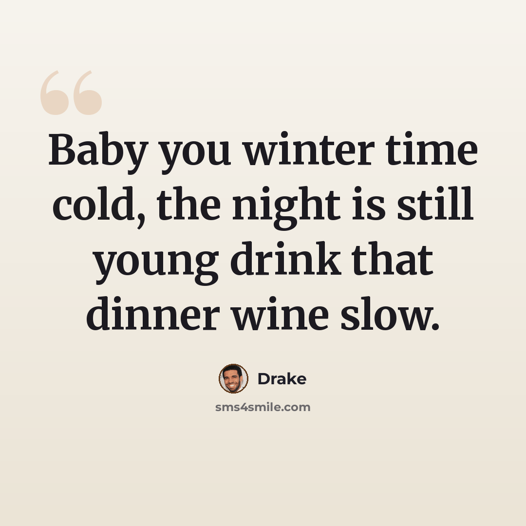 “Baby you winter time cold, the night is still young drink that dinner wine slow.” quote by Drake