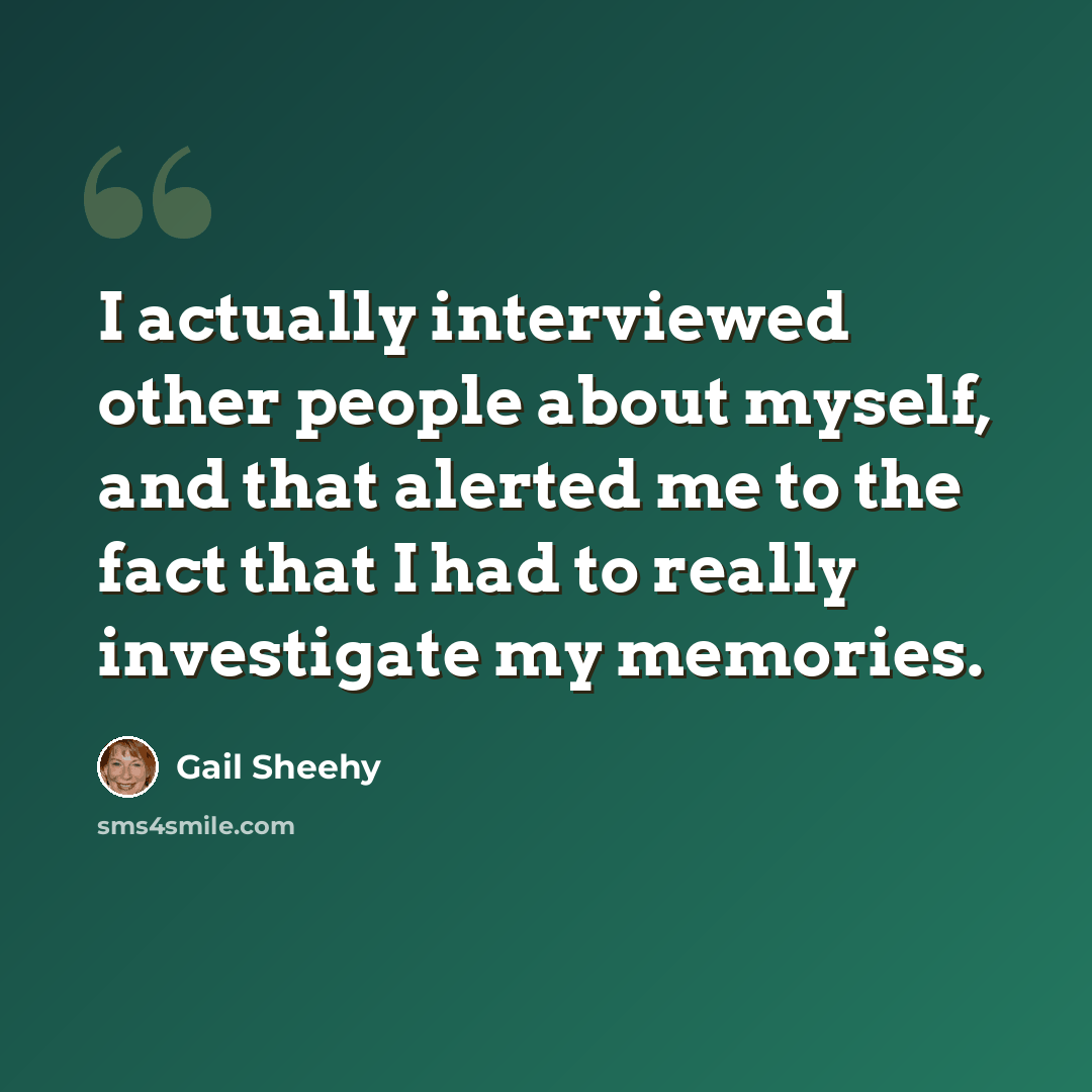 “I actually interviewed other people about myself, and that alerted me to the fact that I had to really investigate my memories.” quote by Gail Sheehy