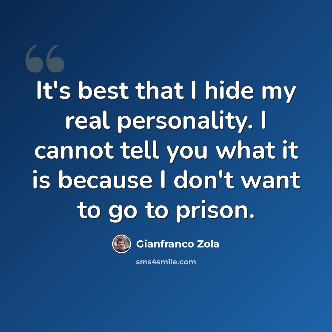 “It's best that I hide my real personality. I cannot tell you what it is because I don't want to go to prison.” quote by Gianfranco Zola