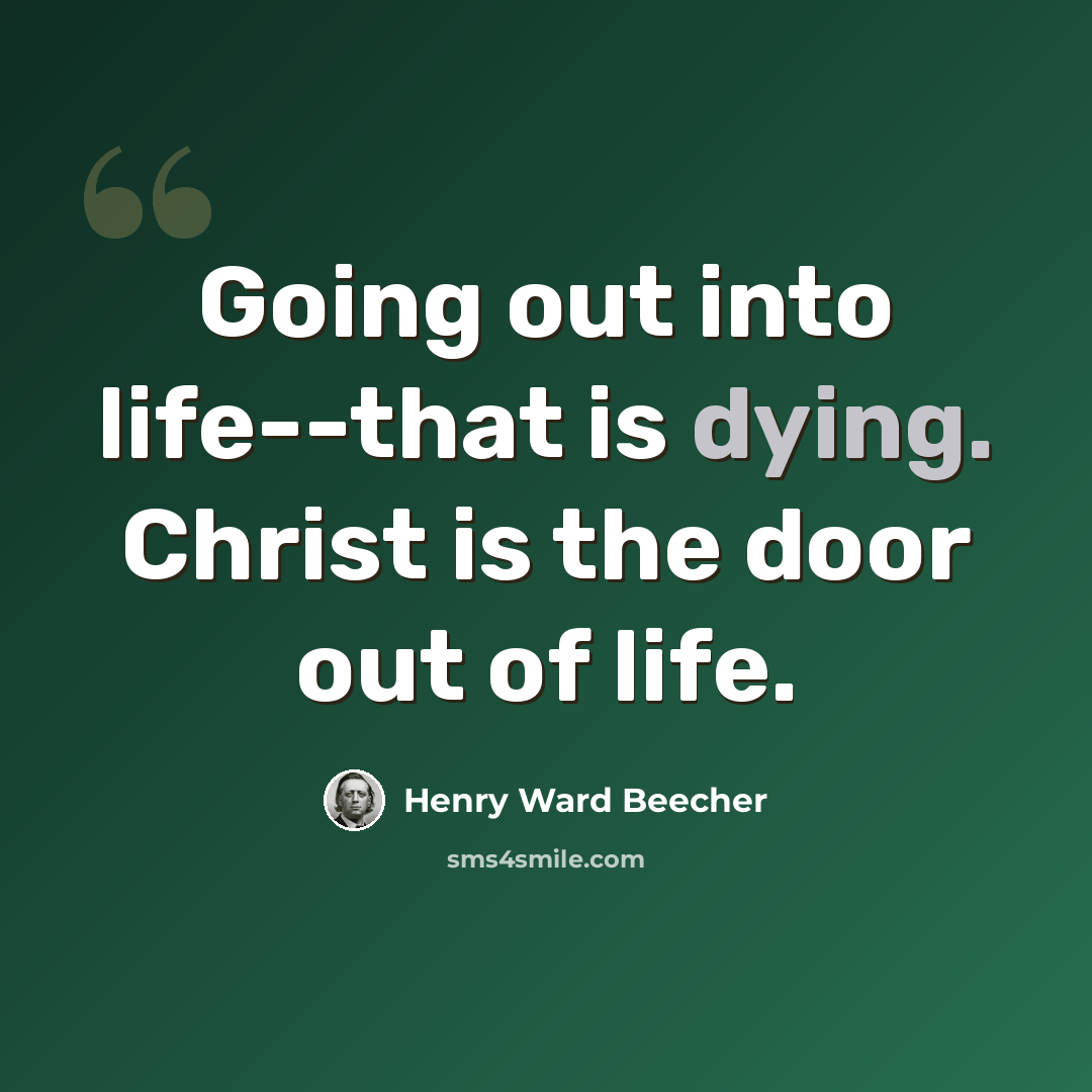 “Going out into life--that is dying. Christ is the door out of life.” quote by Henry Ward Beecher