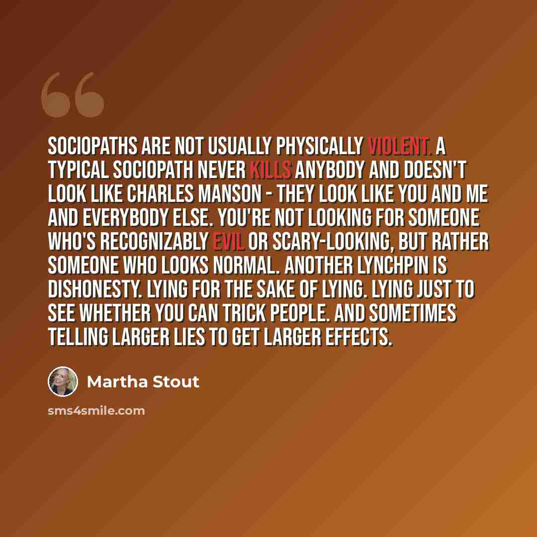 “Sociopaths are not usually physically violent. A typical sociopath never kills anybody and doesn't look like Charles Manson - they look like you and me and everybody else. You're not looking for someone who's recognizably evil or scary-looking, but rather someone who looks normal. Another lynchpin…” quote by Martha Stout