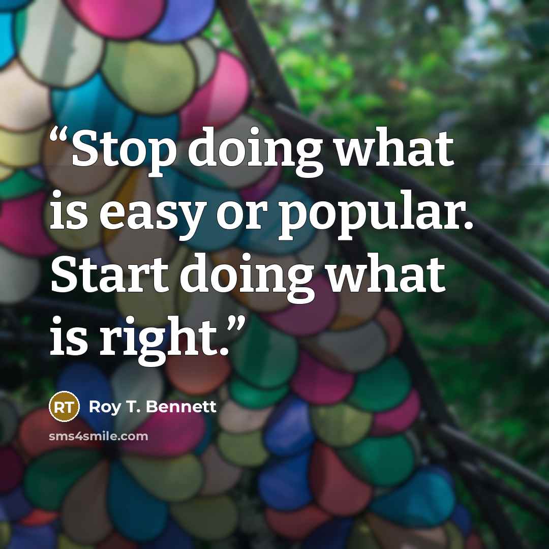 “Stop doing what is easy or popular. Start doing what is right.” quote by Roy T. Bennett