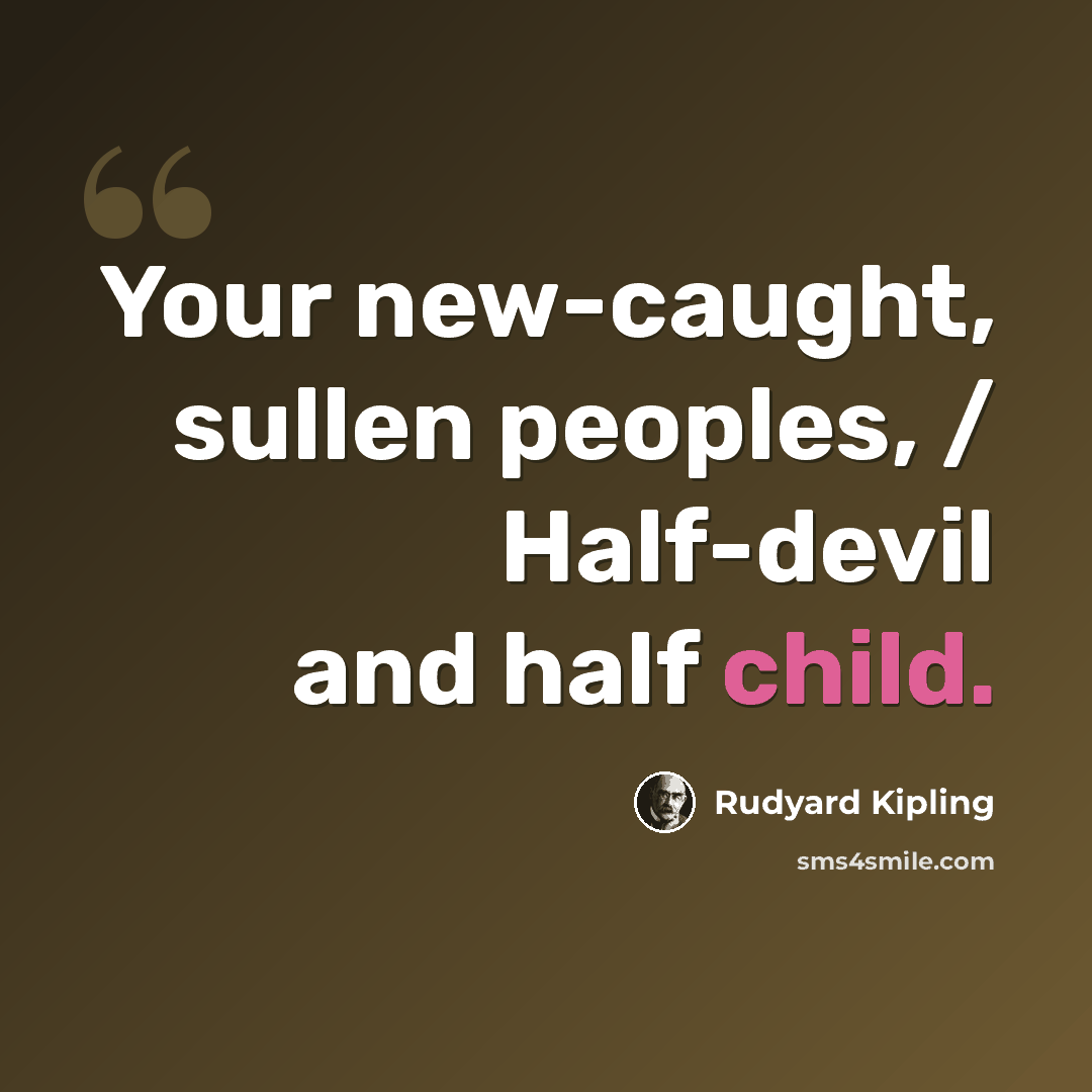 “Your new-caught, sullen peoples, / Half-devil and half child.” quote by Rudyard Kipling