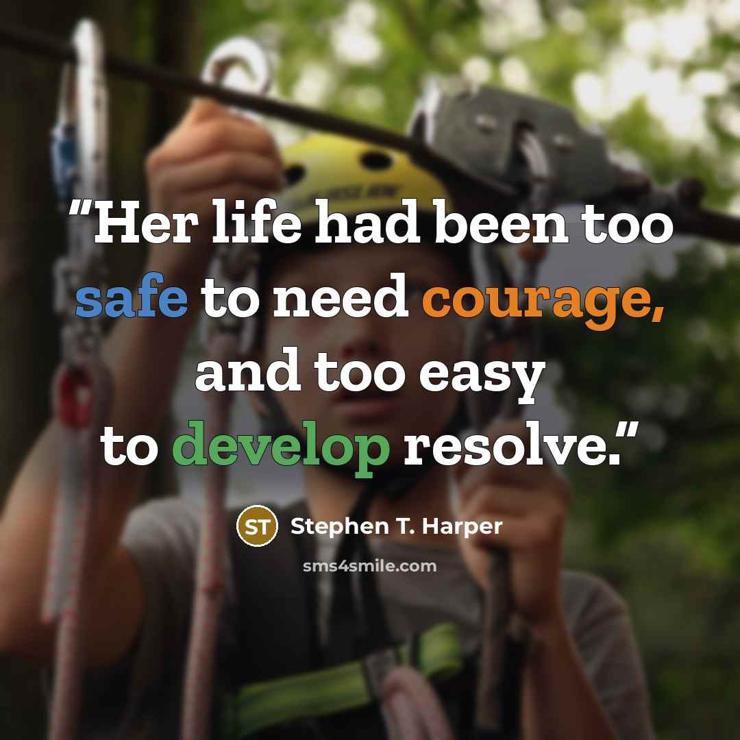“Her life had been too safe to need courage, and too easy to develop resolve.” quote by Stephen T. Harper