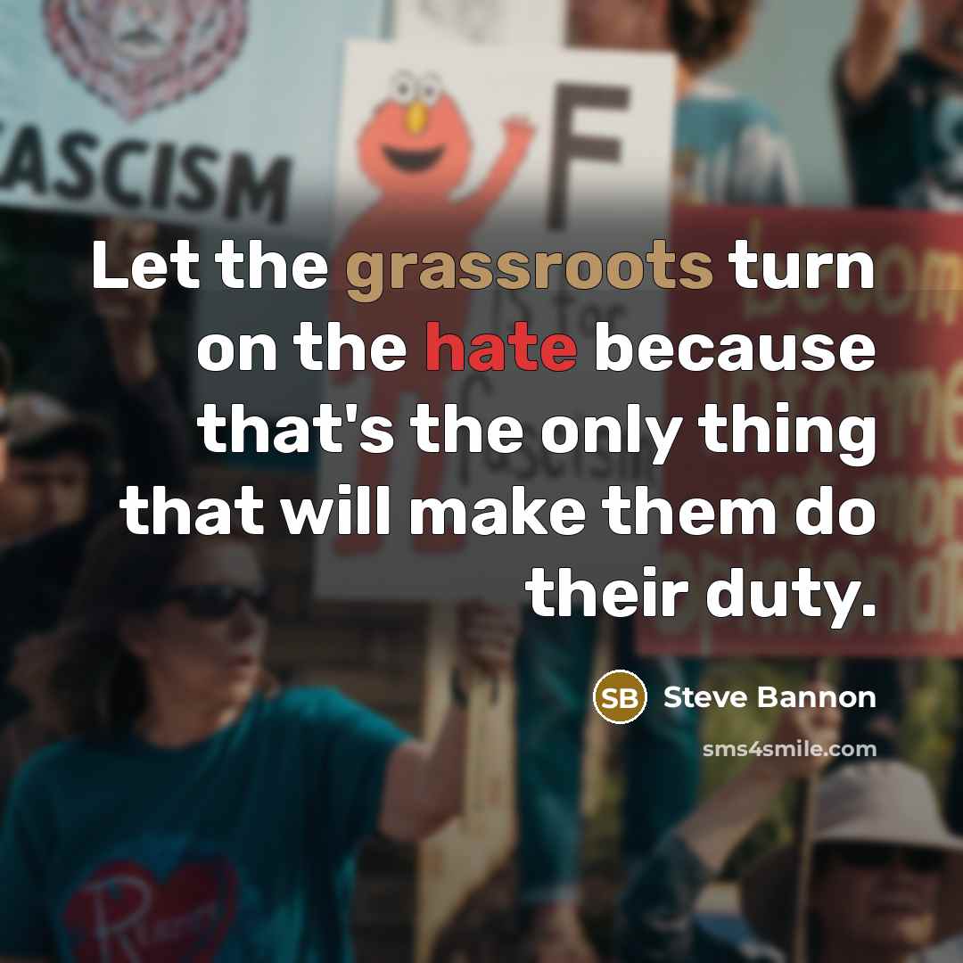 “Let the grassroots turn on the hate because that's the only thing that will make them do their duty.” quote by Steve Bannon