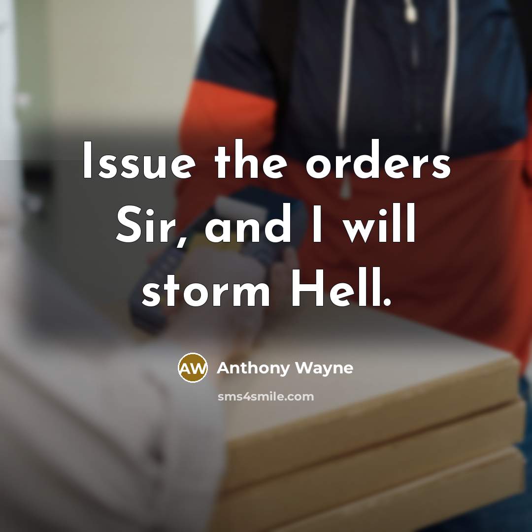 “Issue the orders Sir, and I will storm Hell.” quote by Anthony Wayne