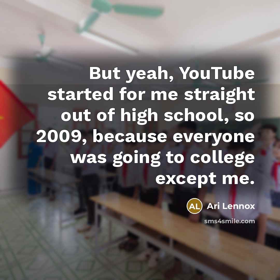 “But yeah, YouTube started for me straight out of high school, so 2009, because everyone was going to college except me.” quote by Ari Lennox