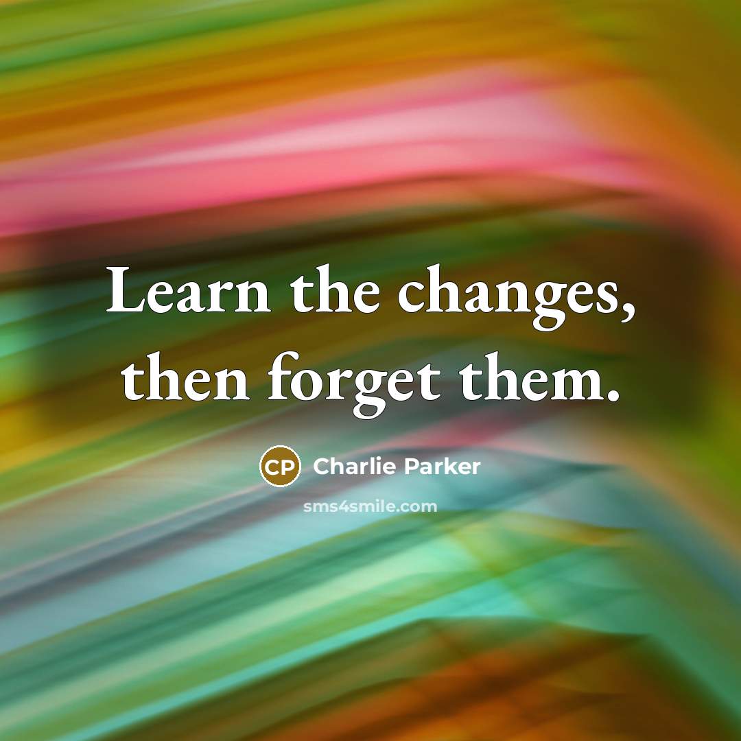 “Learn the changes, then forget them.” quote by Charlie Parker