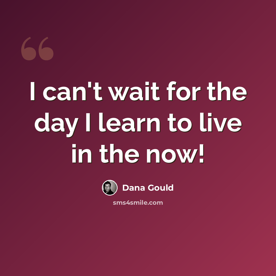 “I can't wait for the day I learn to live in the now!” quote by Dana Gould