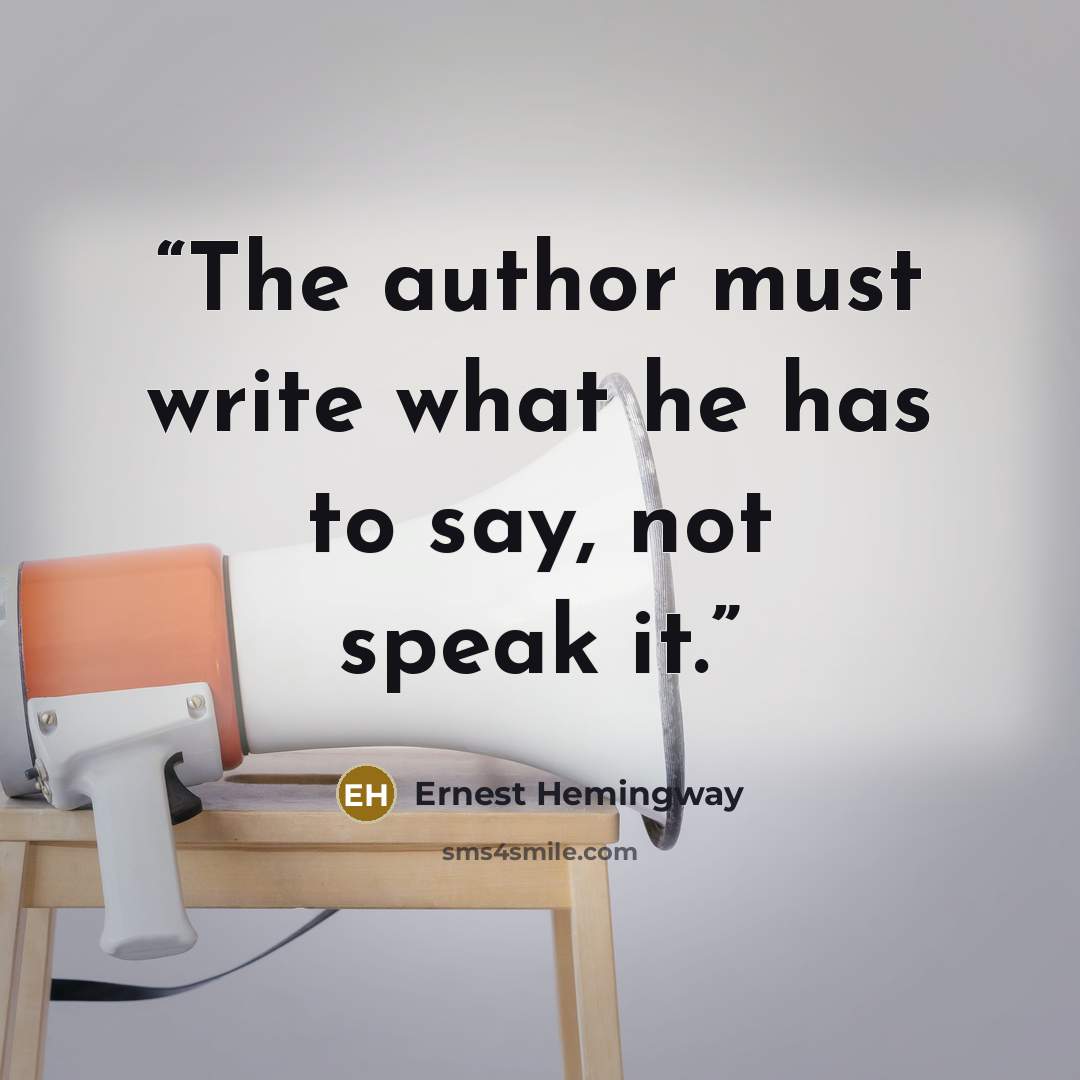 “The author must write what he has to say, not speak it.” quote by Ernest Hemingway