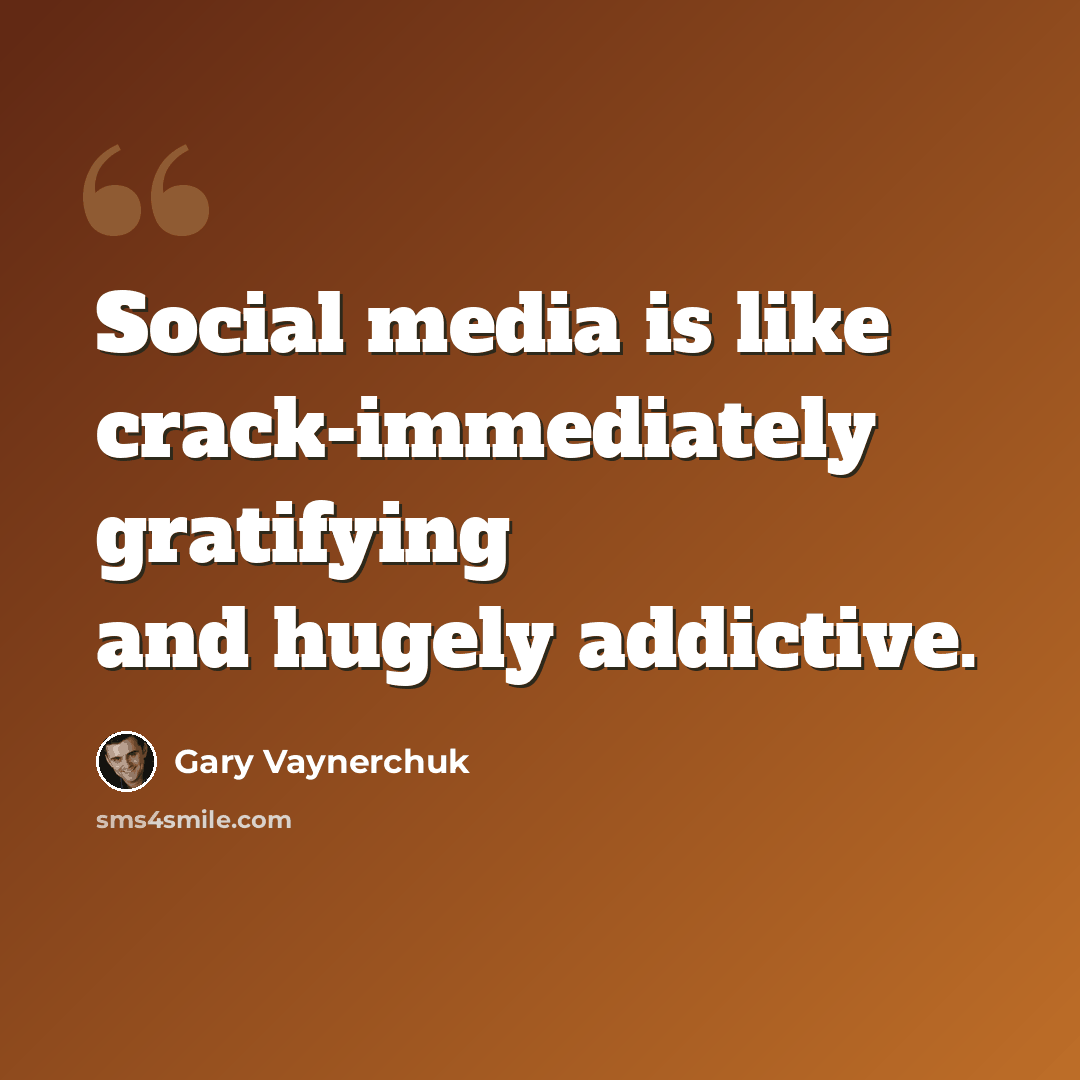 “Social media is like crack-immediately gratifying and hugely addictive.” quote by Gary Vaynerchuk