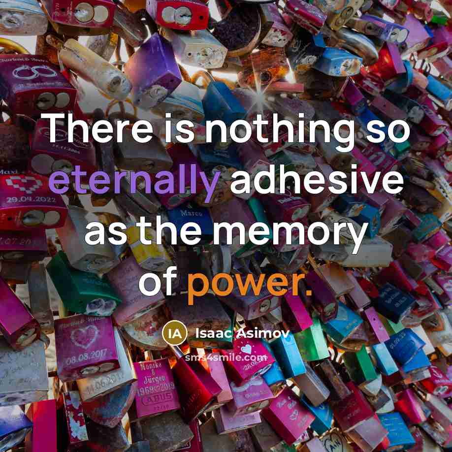 “There is nothing so eternally adhesive as the memory of power.” quote by Isaac Asimov