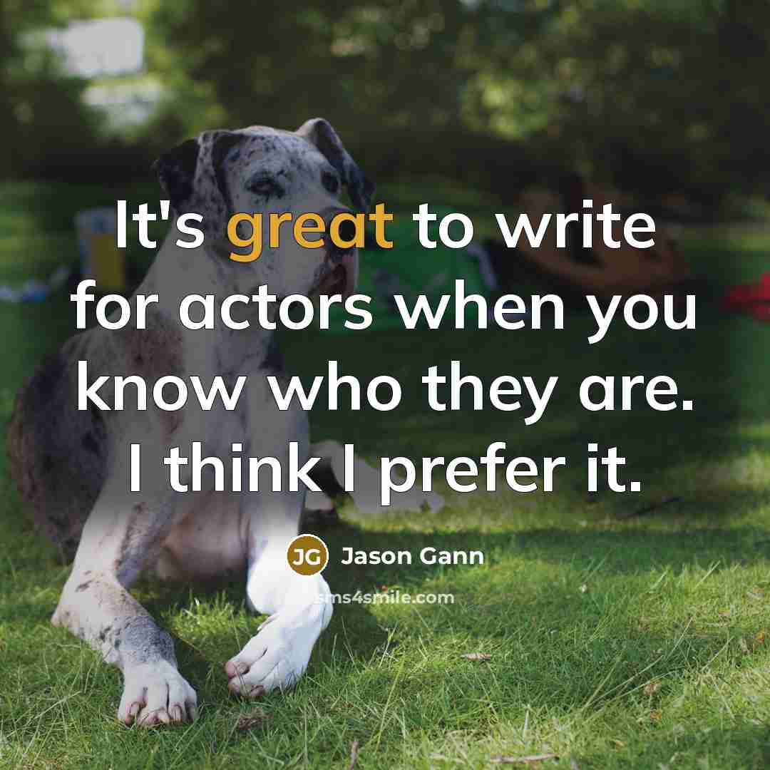 “It's great to write for actors when you know who they are. I think I prefer it.” quote by Jason Gann
