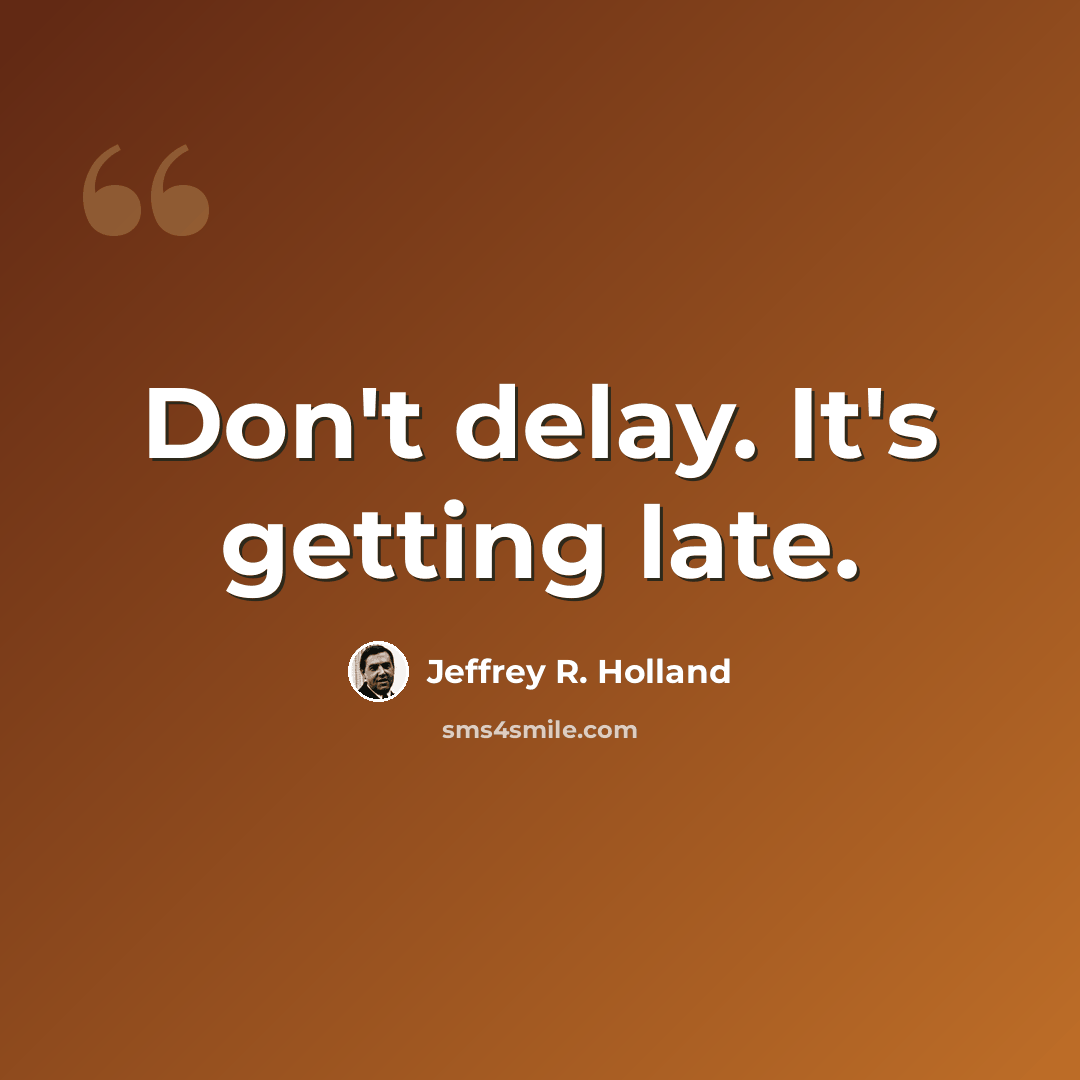“Don't delay. It's getting late.” quote by Jeffrey R. Holland