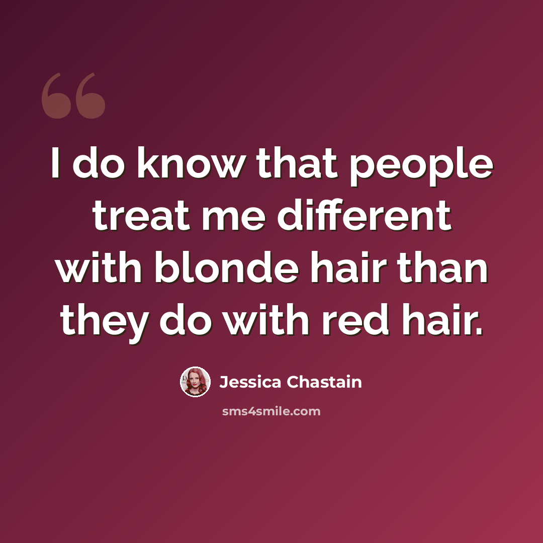 “I do know that people treat me different with blonde hair than they do with red hair.” quote by Jessica Chastain